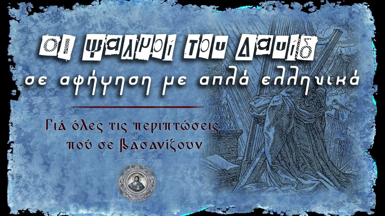 ΟΙ ΨΑΛΜΟΙ ΤΟΥ ΔΑΥΙΔ με αφήγηση σε απλά ελληνικά.  Γιά όλες τις περιπτώσεις  πού σε βασανίζουν