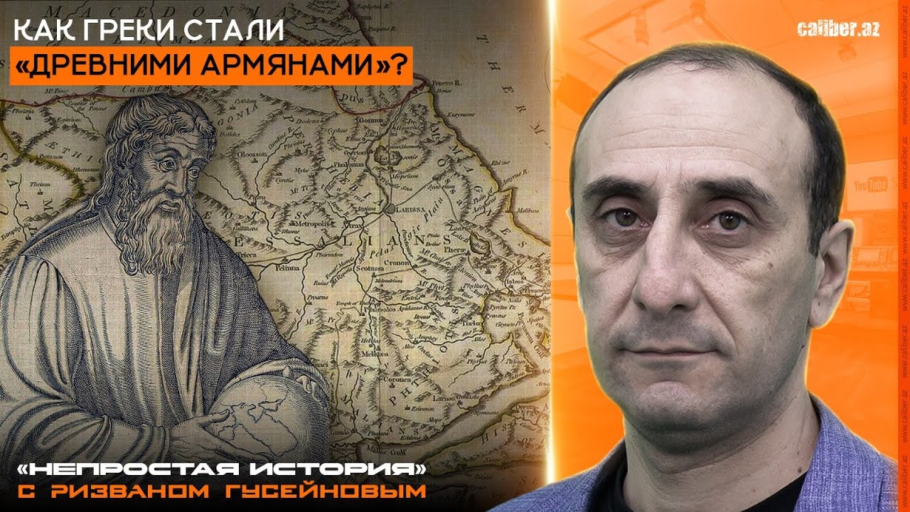 Как греки стали «древними армянами». «Непростая история» с Ризваном Гусейновым