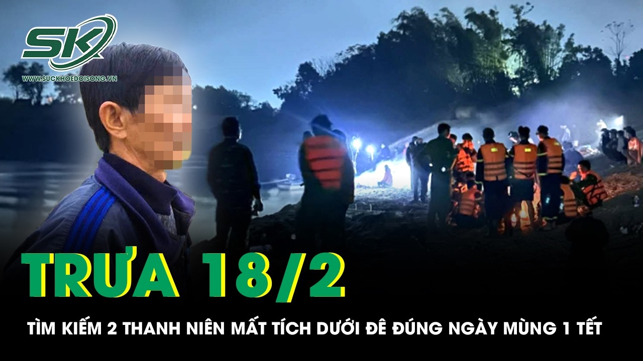 Trưa 18/2:2 thanh niên mất tích ở Đê Cà Giang ngày mùng 1 Tết, nhân chứng kể lại cảnh tượng khó quên