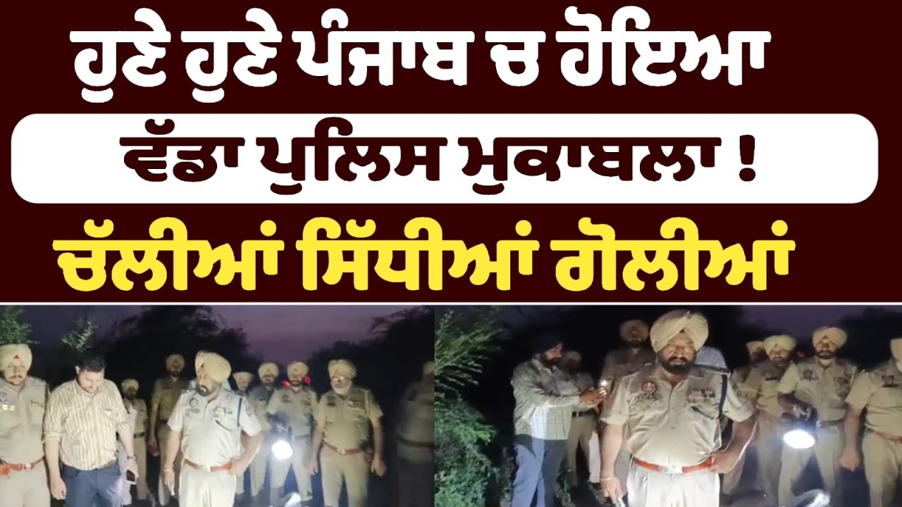 ਹੁਣੇ ਹੁਣੇ ਪੰਜਾਬ ਚ ਹੋਇਆ ਵੱਡਾ ਪੁਲਿਸ ਮੁਕਾਬਲਾ ! ਚੱਲੀਆਂ ਸਿੱਧੀਆਂ ਗੋਲੀਆਂ