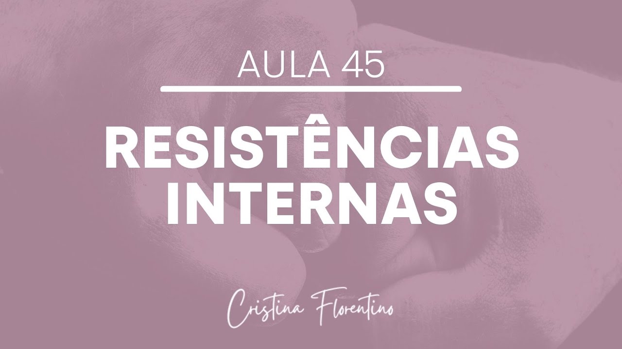 Aula 45 - Vencendo as Resistências Internas