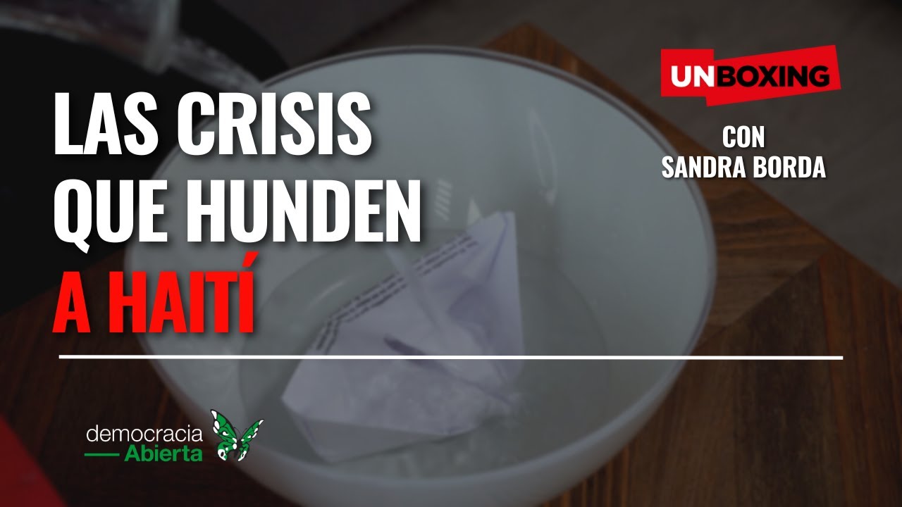 #Unboxing | Las crisis que hunden a Haití