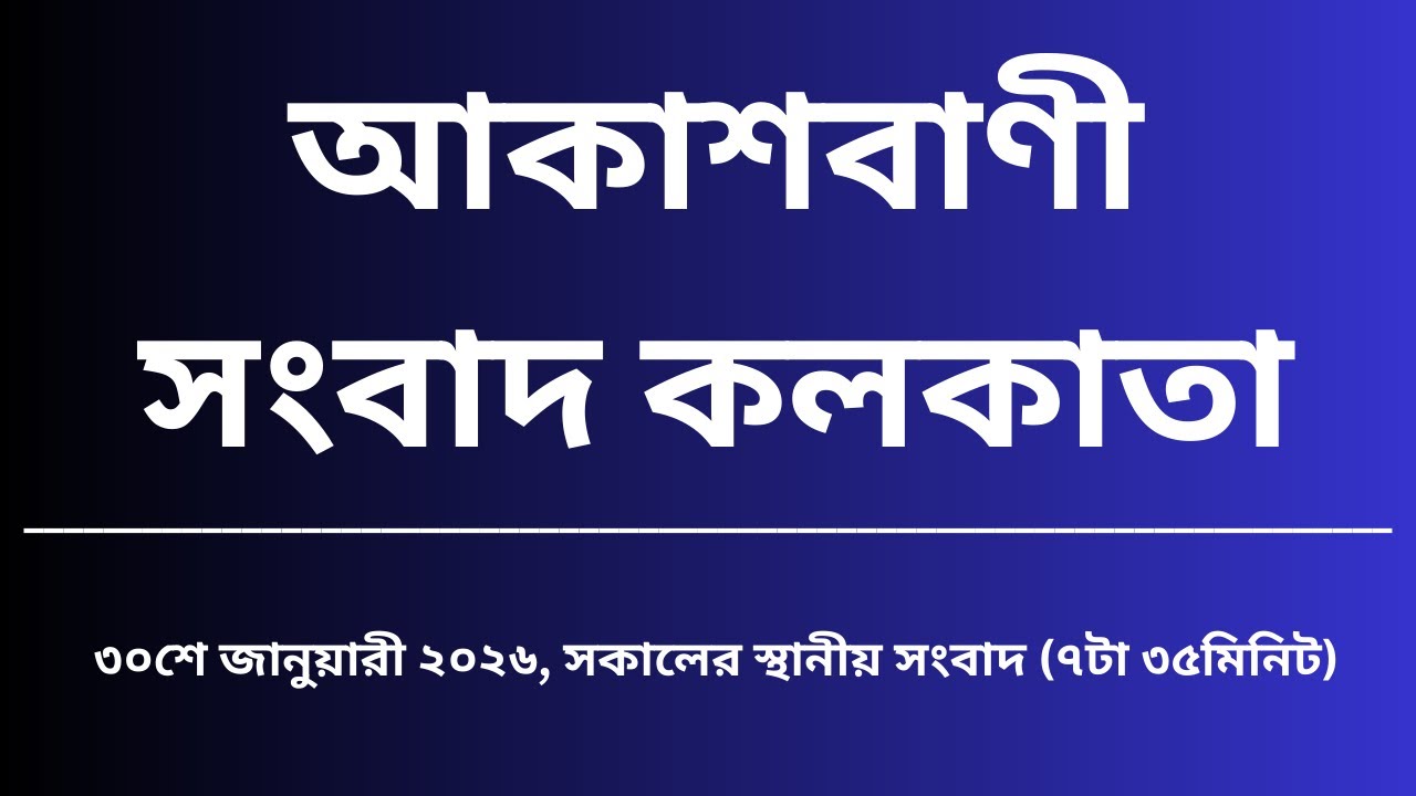 স্থানীয় সংবাদ, সকাল৭টা৩৫মিনিট, ৩০_০১_২০২৬,  আকাশবাণী সংবাদ কলকাতা, আজকের বাংলা খবর