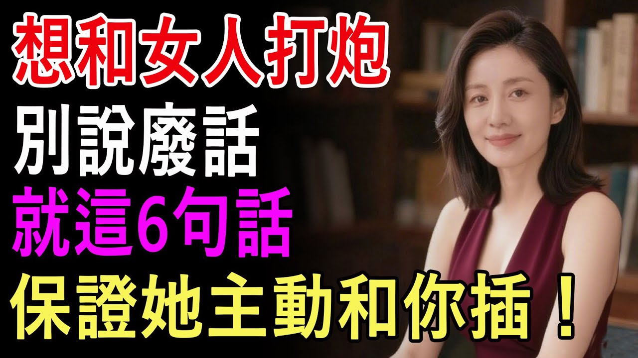 想和女人打炮別說廢話，就這6句話，保證她主動和你插！