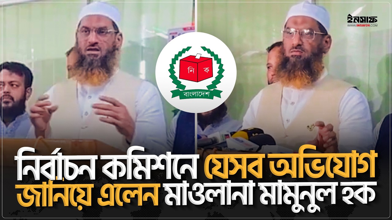 নির্বাচন কমিশনে যে সব অভিযোগ জানিয়ে এলেন মাওল|না মামুনুল হক | @insaf24bd | ইনসাফ