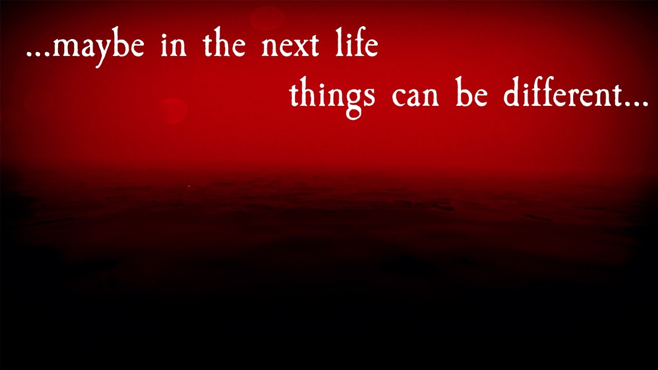 Maybe in the next life things can be different…