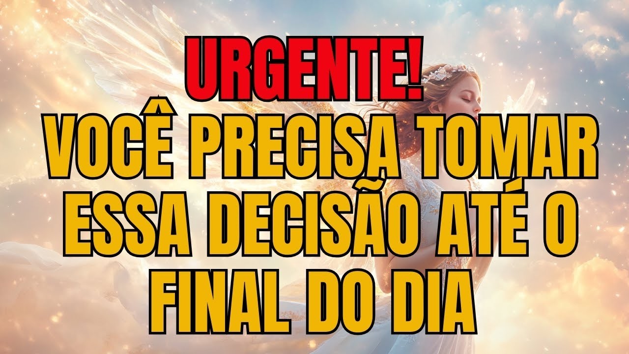 Urgente!  VOC&Ecirc; PRECISA TOMAR ESSA DECIS&Atilde;O AT&Eacute; O FINAL DO DIA &mdash; Mensagem dos Anjos