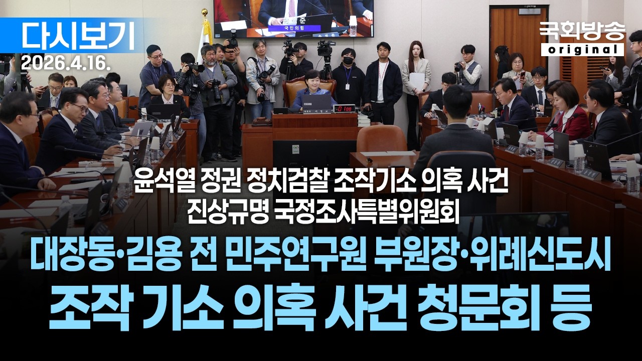 [국회방송 생중계] 1부 - 윤석열 정권 정치검찰 조작기소 의혹사건 진상규명 국조특위 - 대장동&middot;김용 전 민주연구원 부원장&middot;위례신도시 조작기소 의혹사건 청문회 등(26.4.16.)