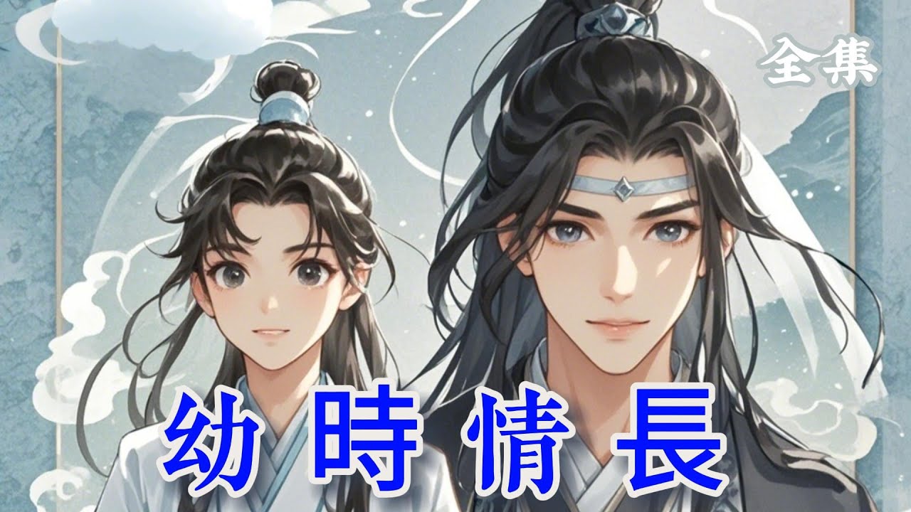 一口氣看完286分鐘【忘羨】《幼時情長》全集：魏無羨重生幼年，與藍忘機再續前緣，他們在成長中彼此陪伴，改變諸多悲劇，用愛救贖自我與他人~