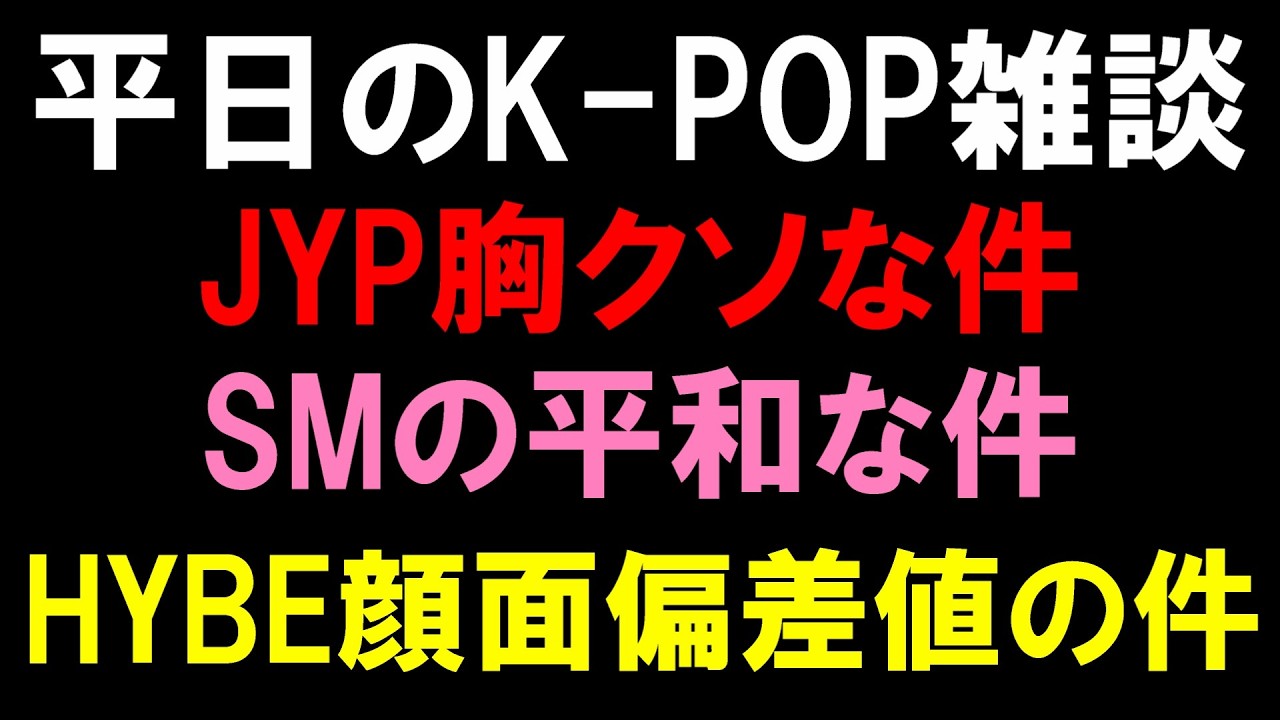 【K-POP雑談】JYP胸クソな件とSM平和な件とHYBE顔面偏差値の件