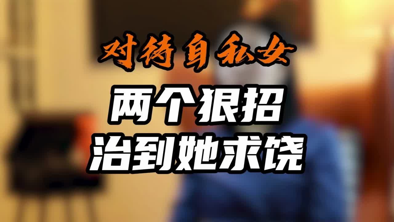 对待自私女，两个狠招治到她求饶