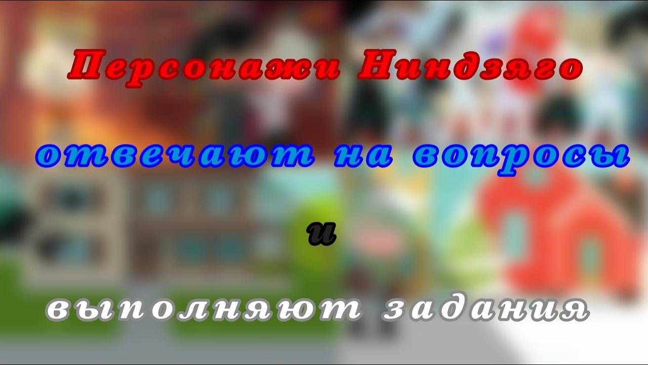 [Персонажи Ниндзяго отвечают на вопрос ы и выполняют задания] Ninjago~ (3 часть)
