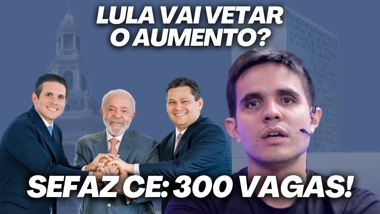 Lula deve VETAR aumento salarial no Legislativo; Concurso SEFAZ CE não vai demorar!