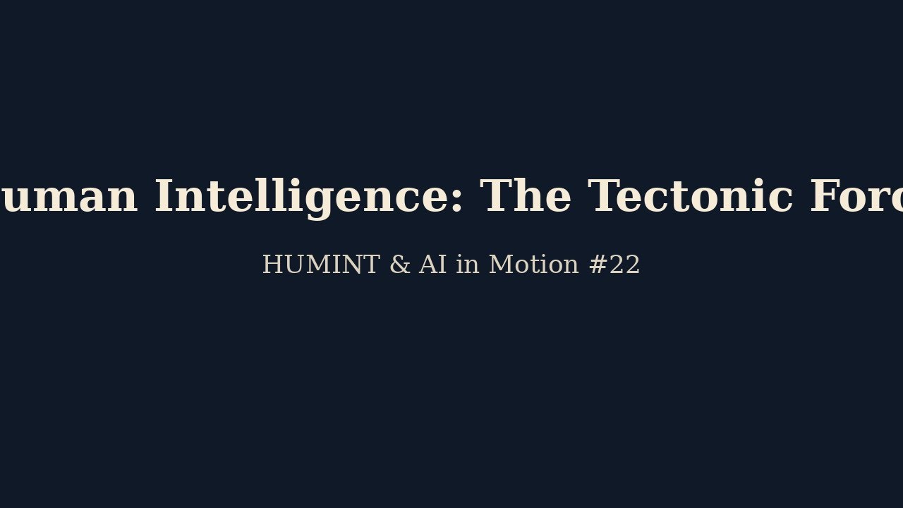 Human Intelligence: The Tectonic Force Behind Strategic Decisions | HUMINT & AI in Motion #22