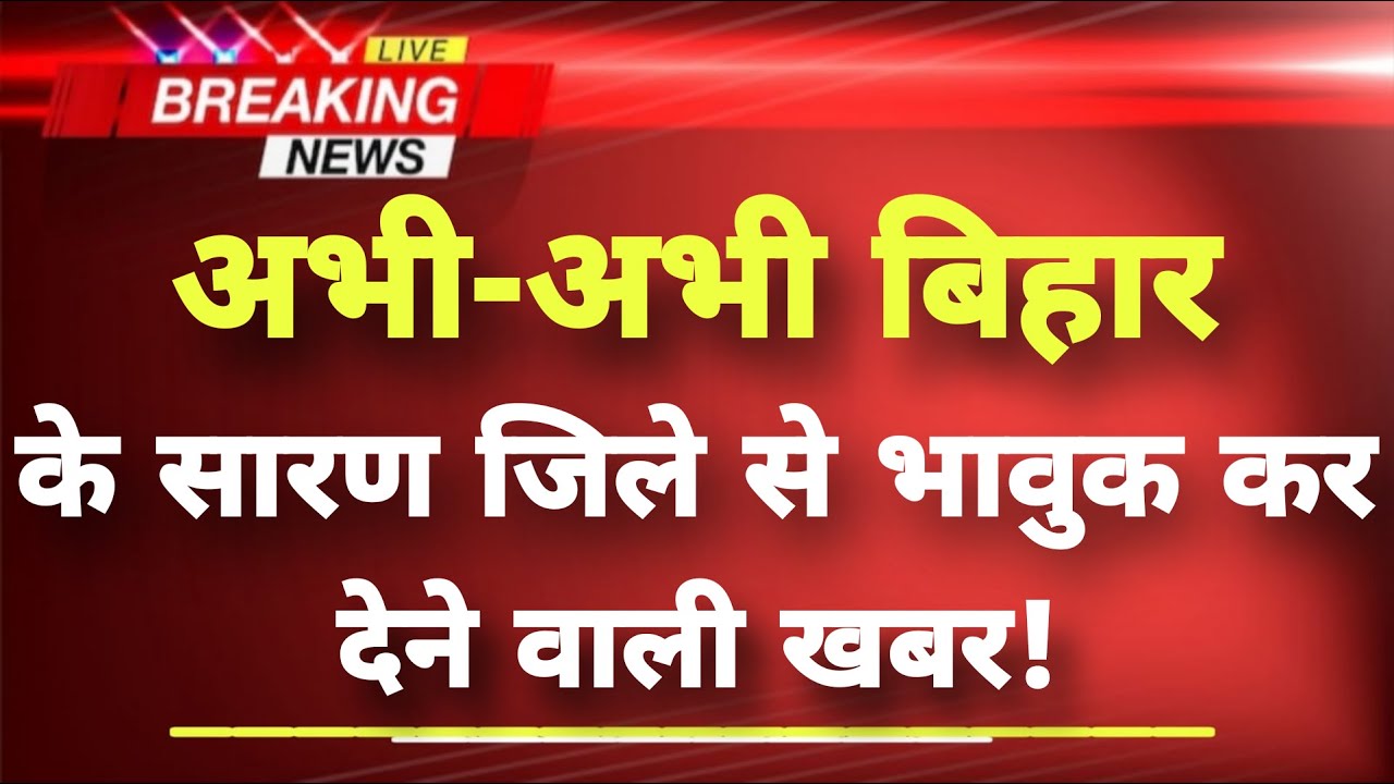 अभी-अभी बिहार के सारण जिले से बड़ी खबर || Saran News || Bihar Breaking News ||