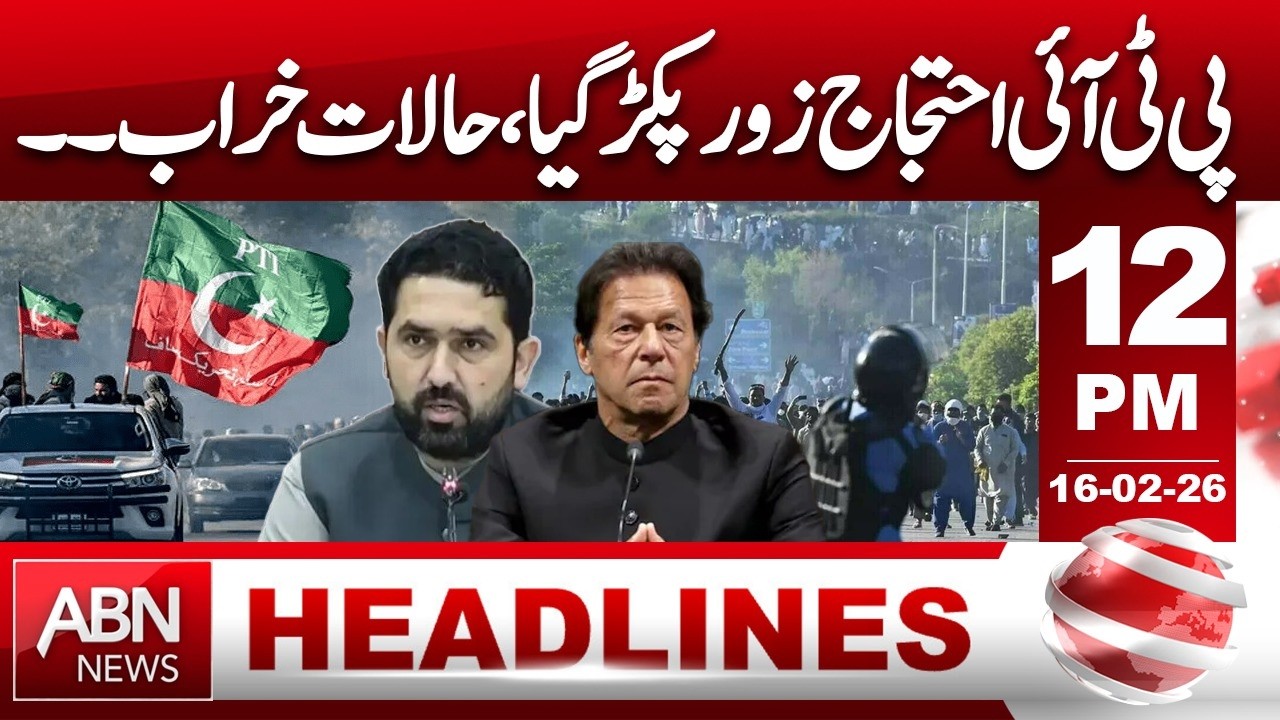 PTI Protest Intensifies – Situation Turns Critical! | 12 PM HEADLINES | 16 FEB 2026 | ABN News