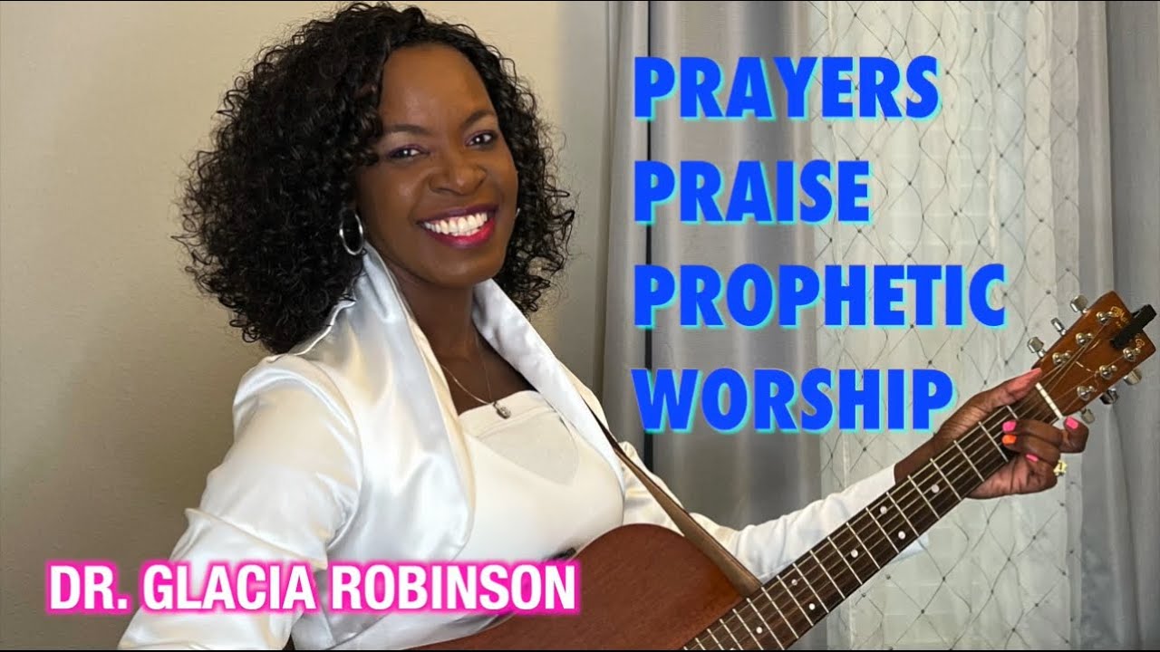 Dr. Glacia Robinson - Prayers, Praise, and Prophetic Worship