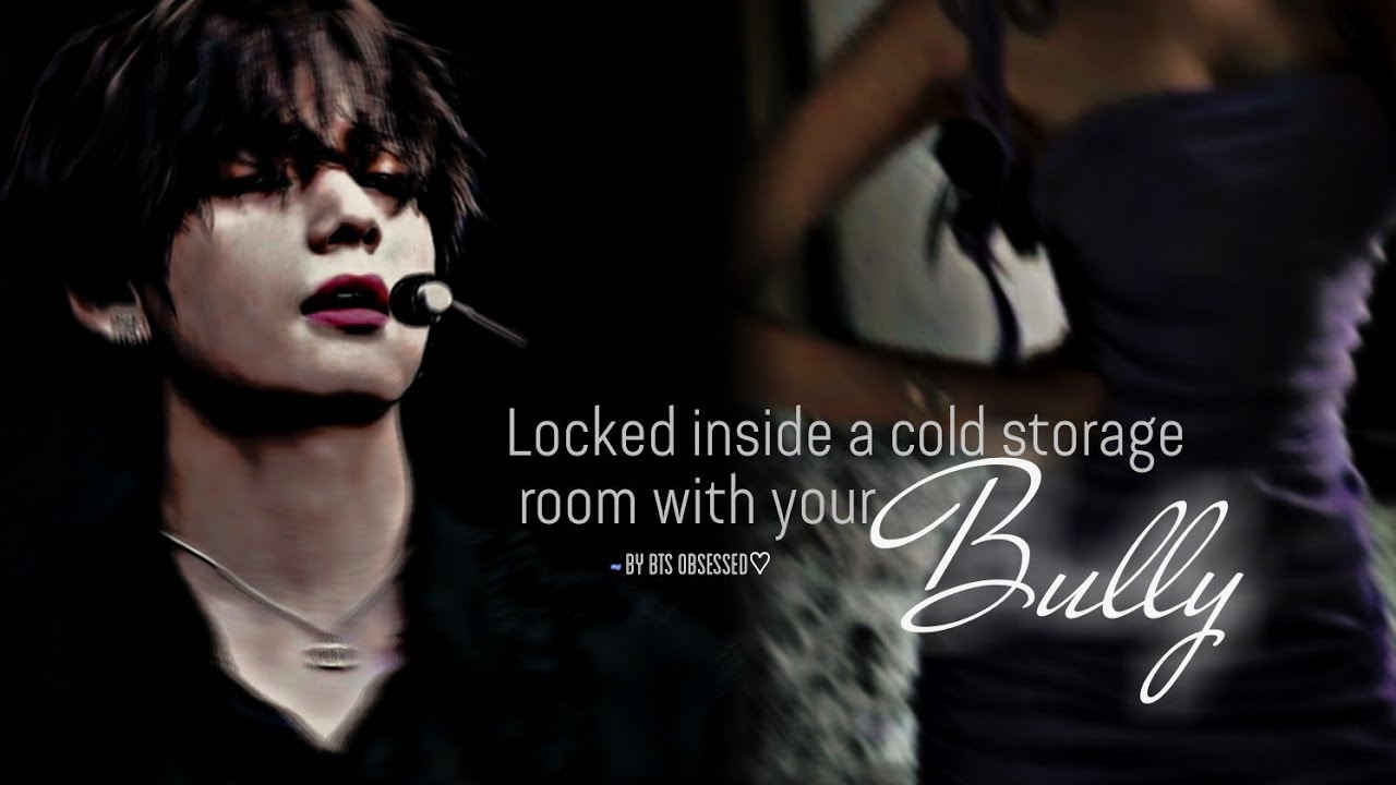Locked inside a Cold Storage room with your Bully (1/2) || Taehyung ff || Read Description ||