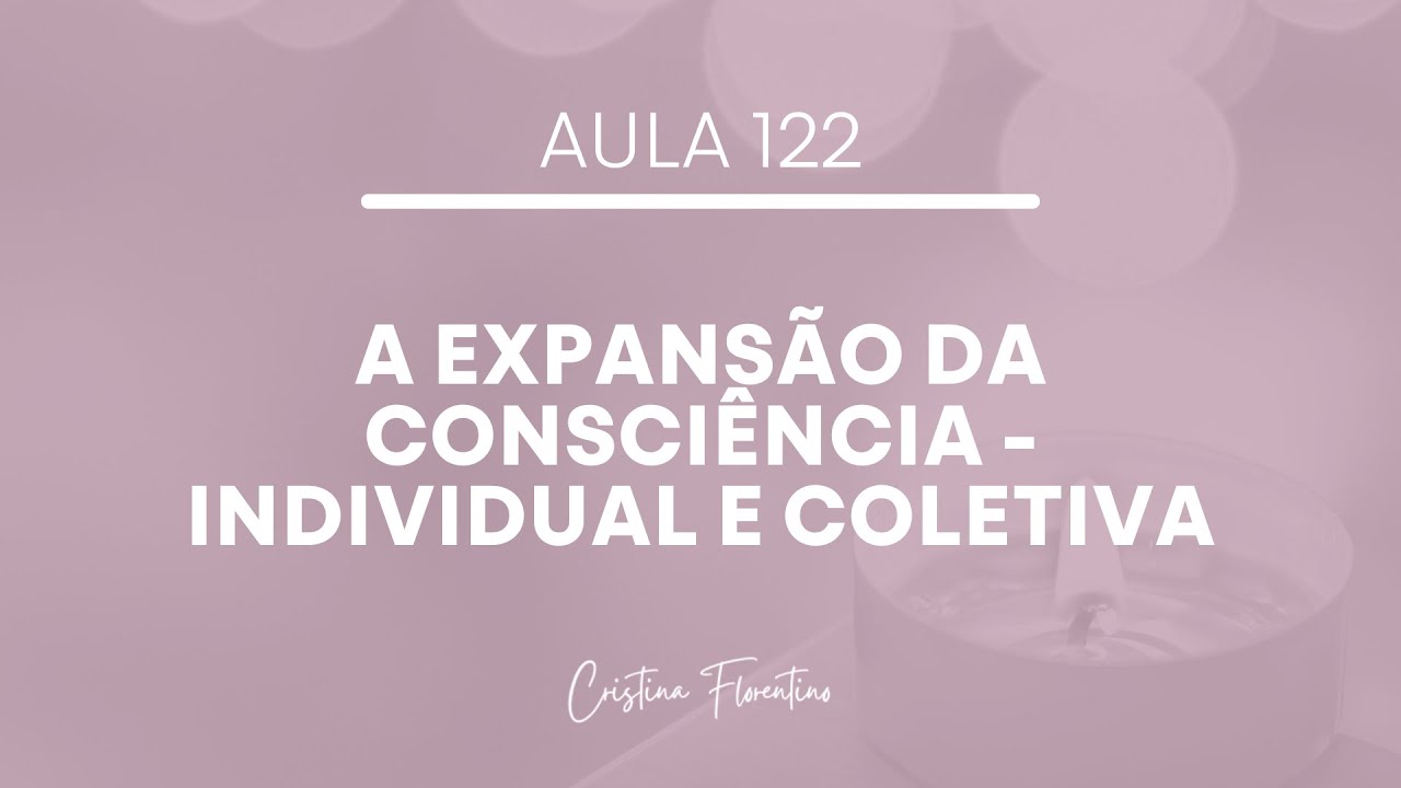 Aula 122 - A Expansão da Consciência - Individual e Coletiva
