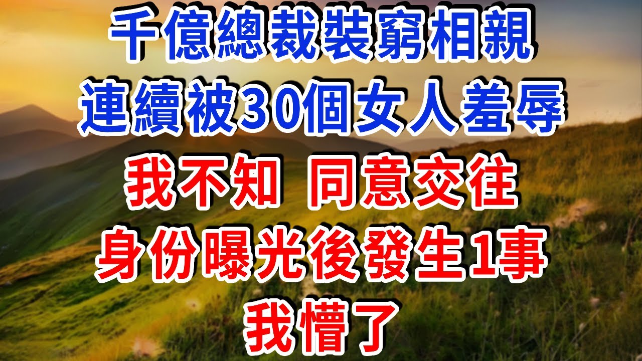 千億總裁裝窮相親想試探真心，連續被30個女人羞辱，我不知，同意交往！身份曝光後我幸福極了！#雅婷講故事#為人處世#生活經驗#情感故事#晚年哲理#說故事#完結文#出軌
