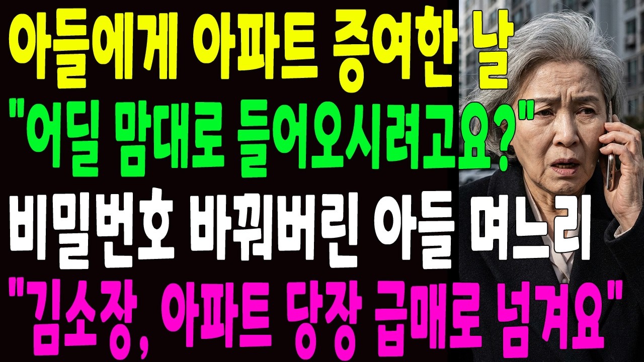 아들에게 아파트 증여한 날 ＂어딜 맘대로 들어오실려고요？＂ 비밀번호 바꿔버린 아들 며느리, ＂김소장, 아파트 당장 급매로 넘겨＂
