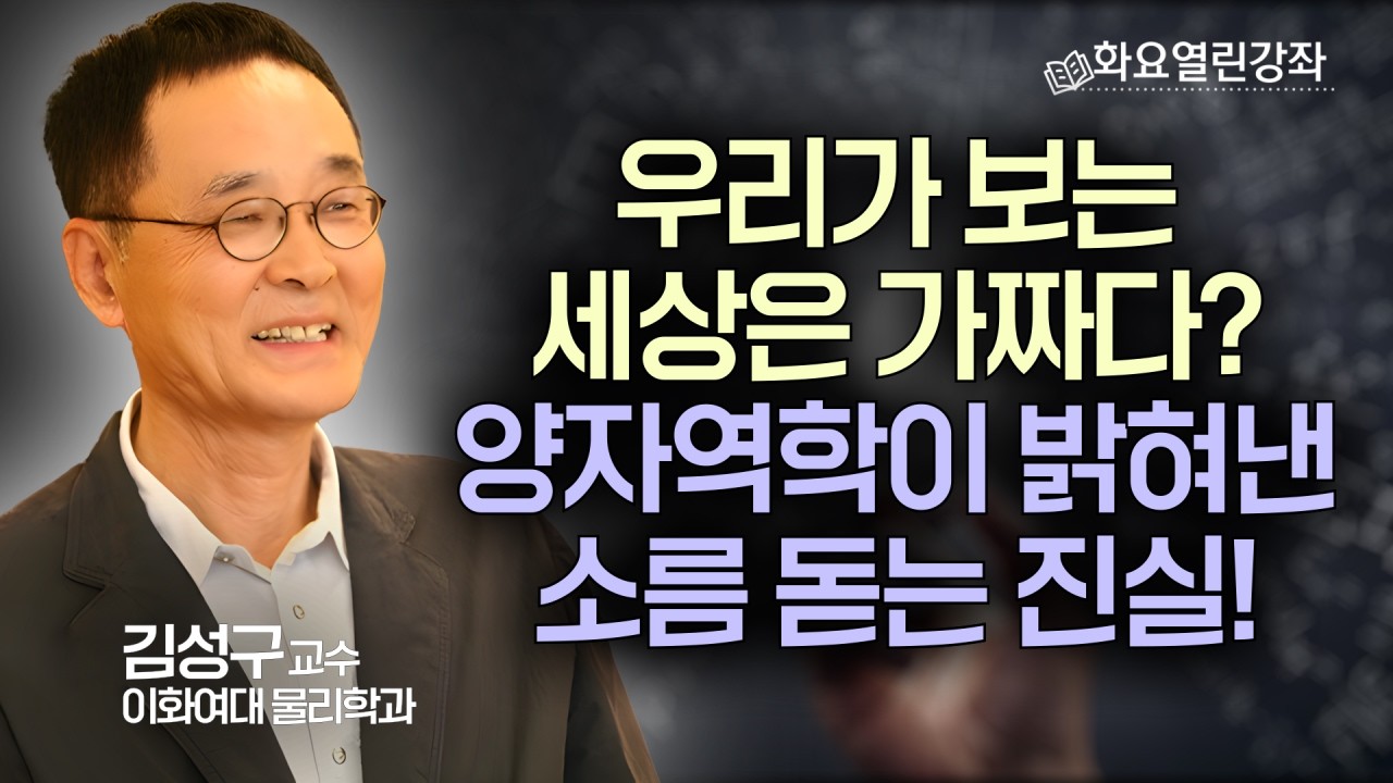 우리가 보는 세상은 가짜다? 양자역학이 밝혀낸 소름 돋는 진실! | 눈앞의 사물은 허상이다 | 양자역학비밀 미스터리의 | 김성구 교수 (이화여대 물리학과 명예교수) | 화요열린강좌