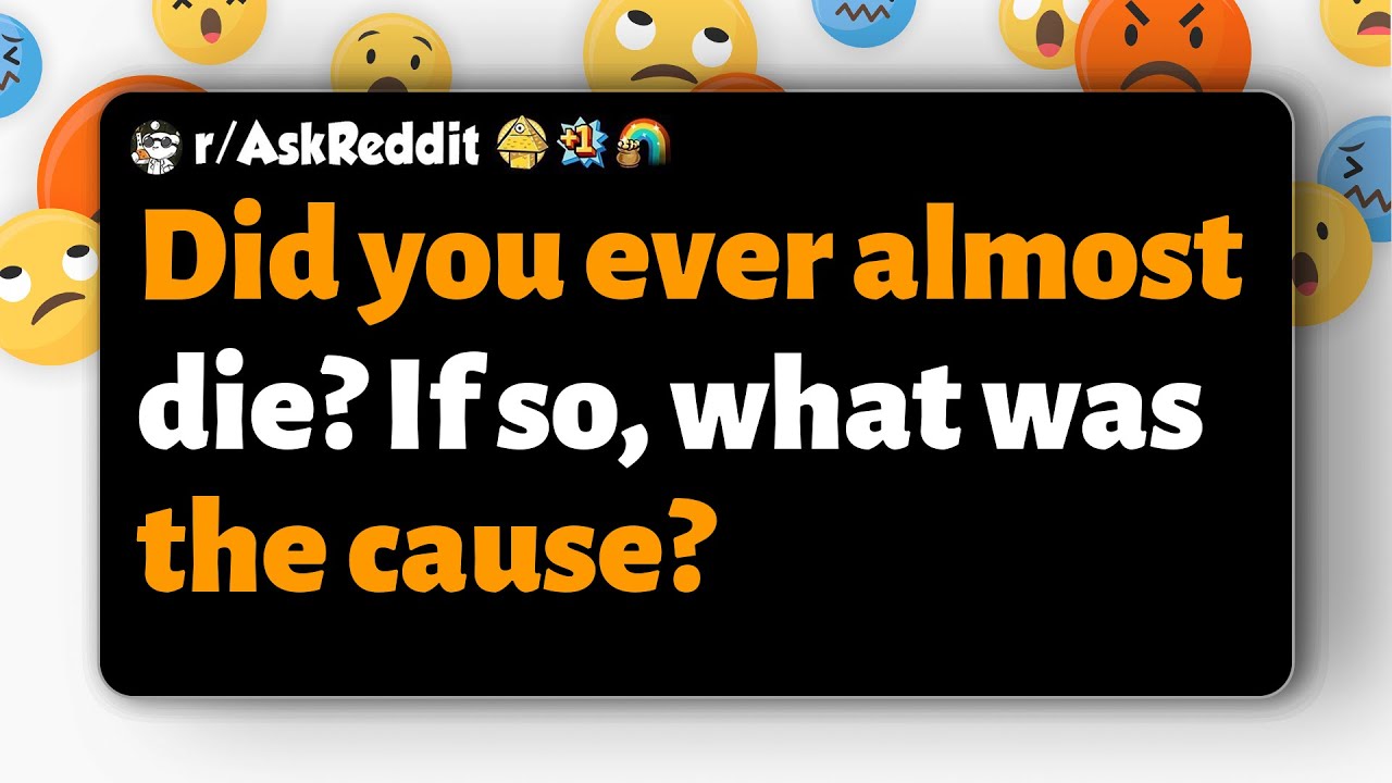 r/AskReddit | Did you ever almost die? If so, what was the cause?