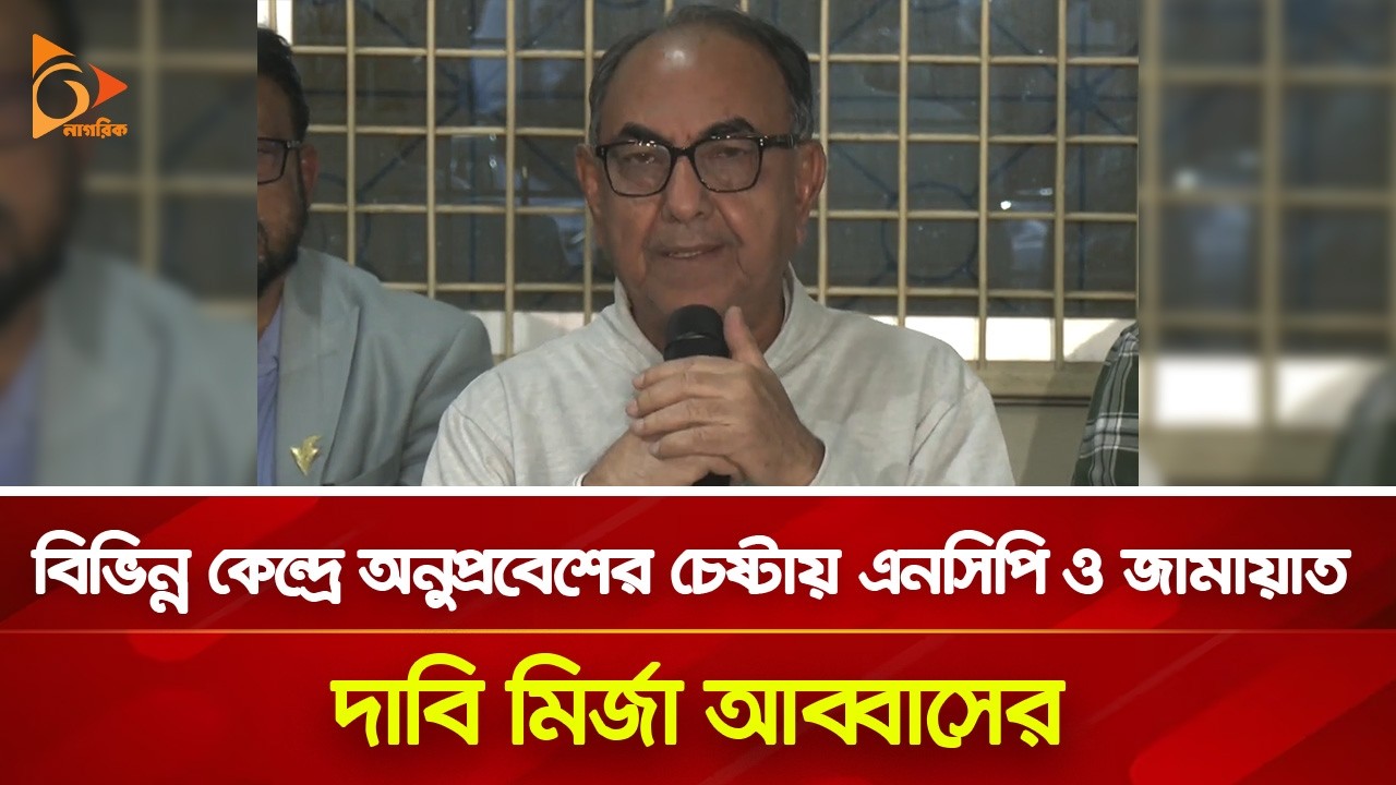 বিভিন্ন কেন্দ্রে অনুপ্রবেশের চেষ্টায় এনসিপি ও জামায়াত- দাবি মির্জা আব্বাসের | Nagorik TV