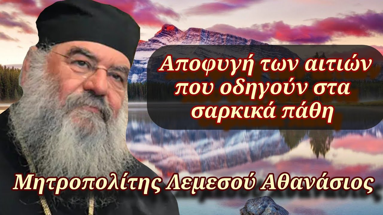 Αποφυγή των αιτιών που οδηγούν στα σαρκικά πάθη - Μητροπολίτης Λεμεσού Αθανάσιος