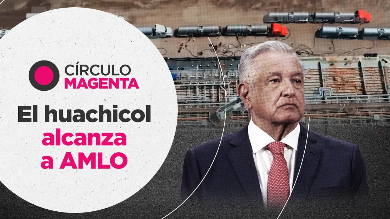 Círculo Magenta: El huachicol alcanza a AMLO