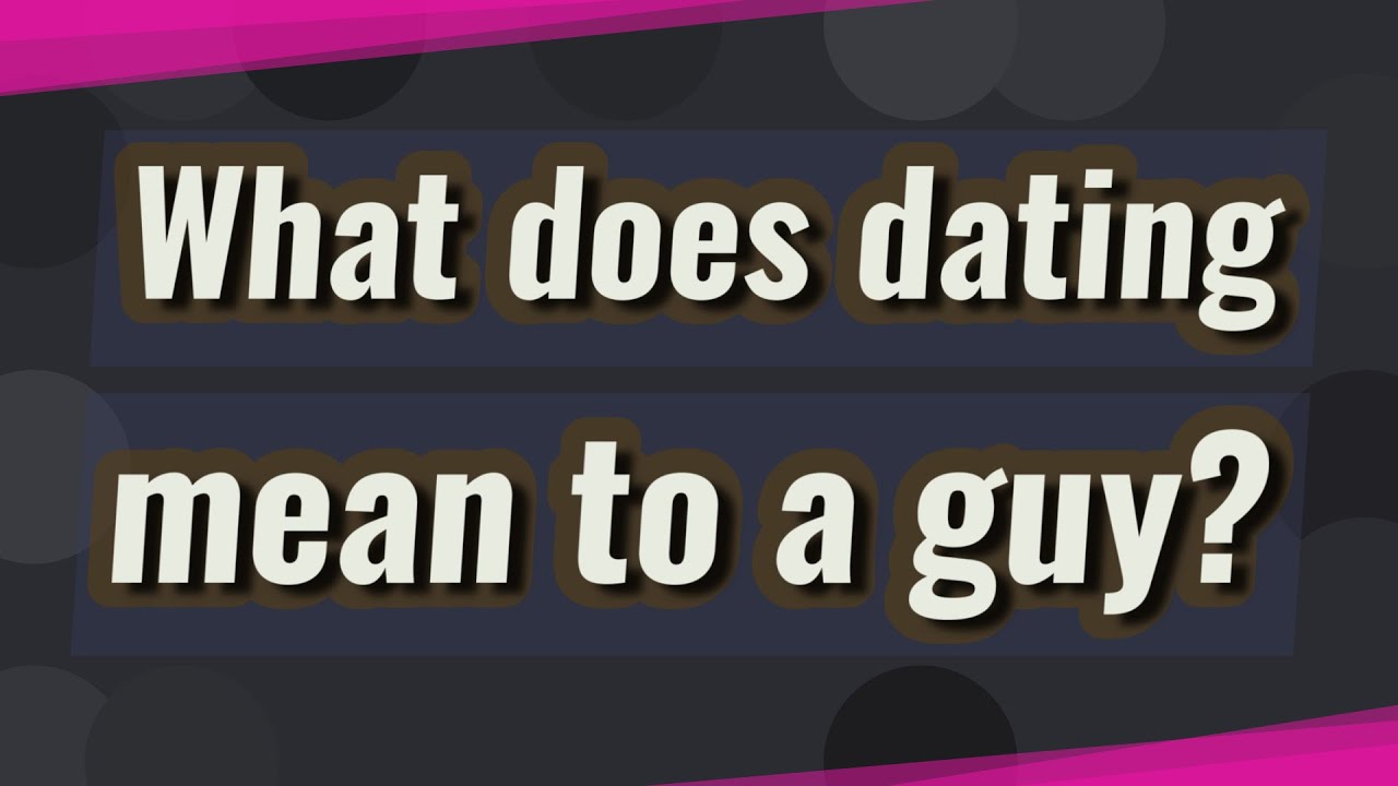 What does dating mean to a guy?