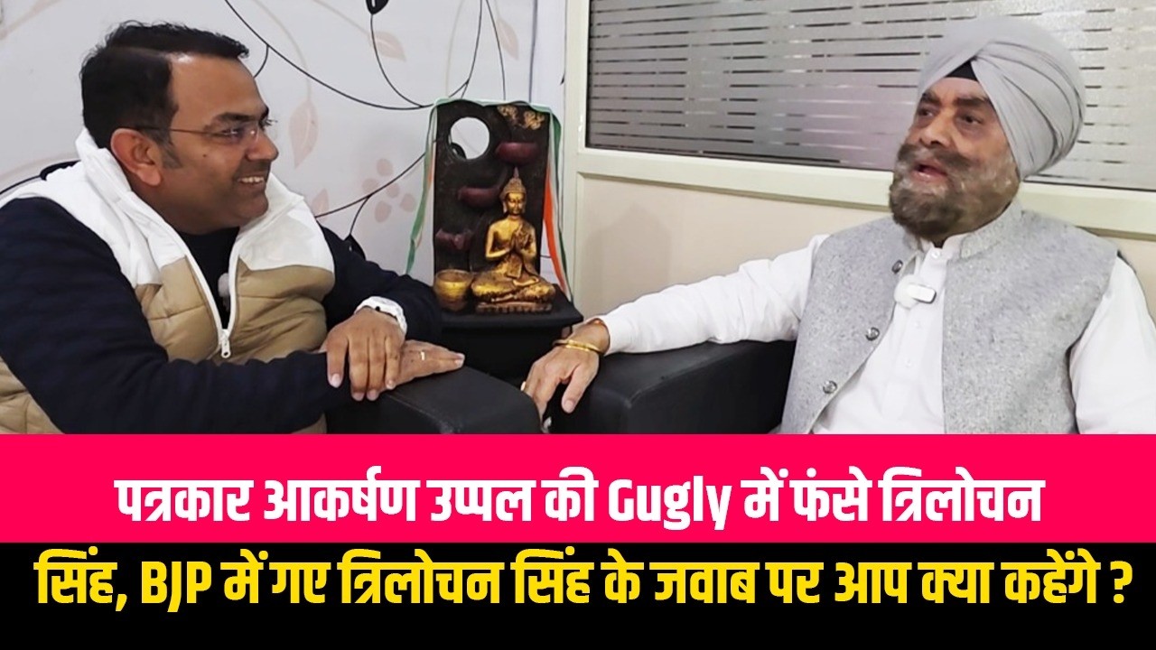 पत्रकार आकर्षण उप्पल की Gugly में फंसे त्रिलोचन सिंह, BJP में गए त्रिलोचन सिंह के जवाब पर आप