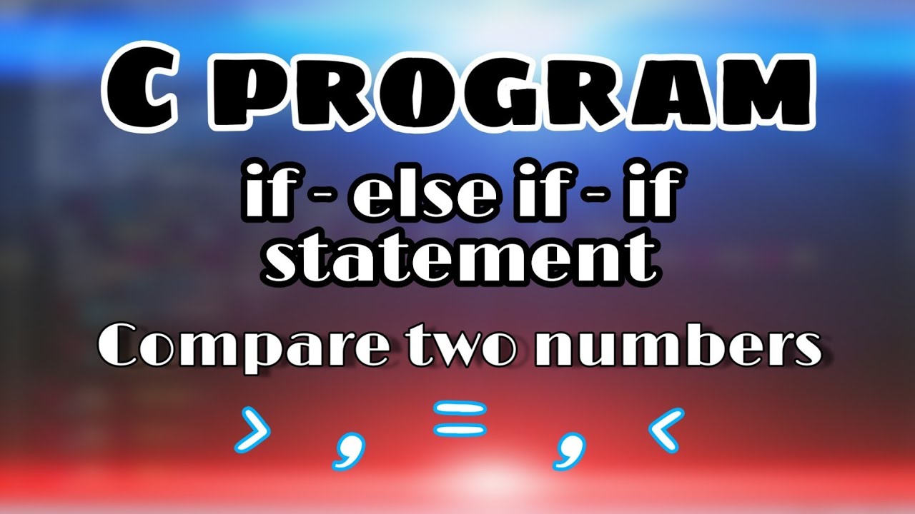 How to compare two numbers using if else if statement in C programming