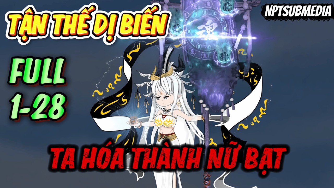FULL 1-28 | Tận Thế Dị Biến Ta Hóa Thành Nữ Bạt NPTSubMedia