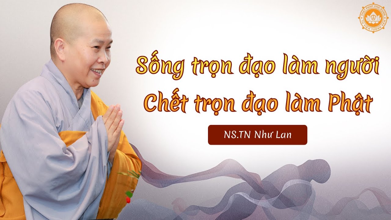 Sống Trọn Đạo Làm Người - Chết Trọn Đạo Làm Phật| NS.TN Như Lan giảng