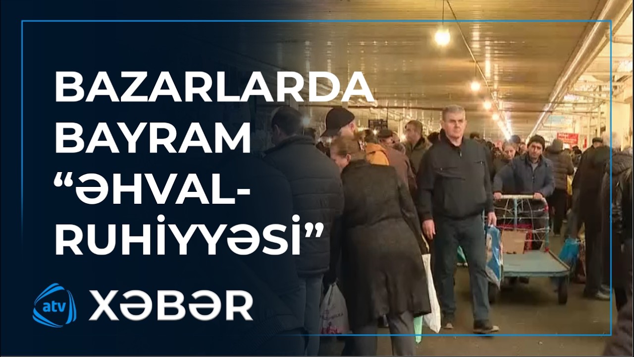 Bayram ərəfəsində bazarda qiymətlər necədir?