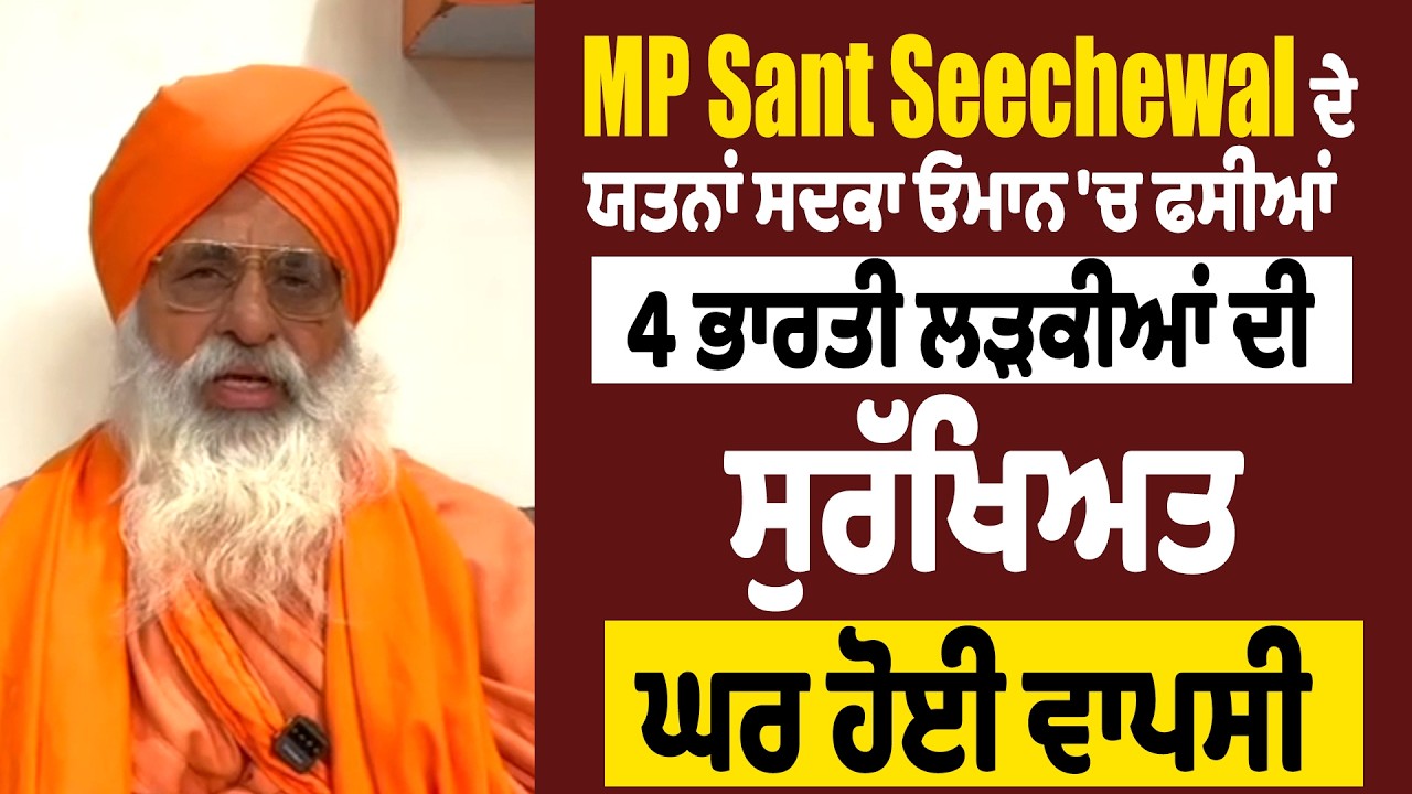 MP Sant Seechewal ਦੇ ਯਤਨਾਂ ਸਦਕਾ ਓਮਾਨ 'ਚ ਫਸੀਆਂ 4 ਭਾਰਤੀ ਲੜਕੀਆਂ ਦੀ ਸੁਰੱਖਿਅਤ ਘਰ ਹੋਈ ਵਾਪਸੀ