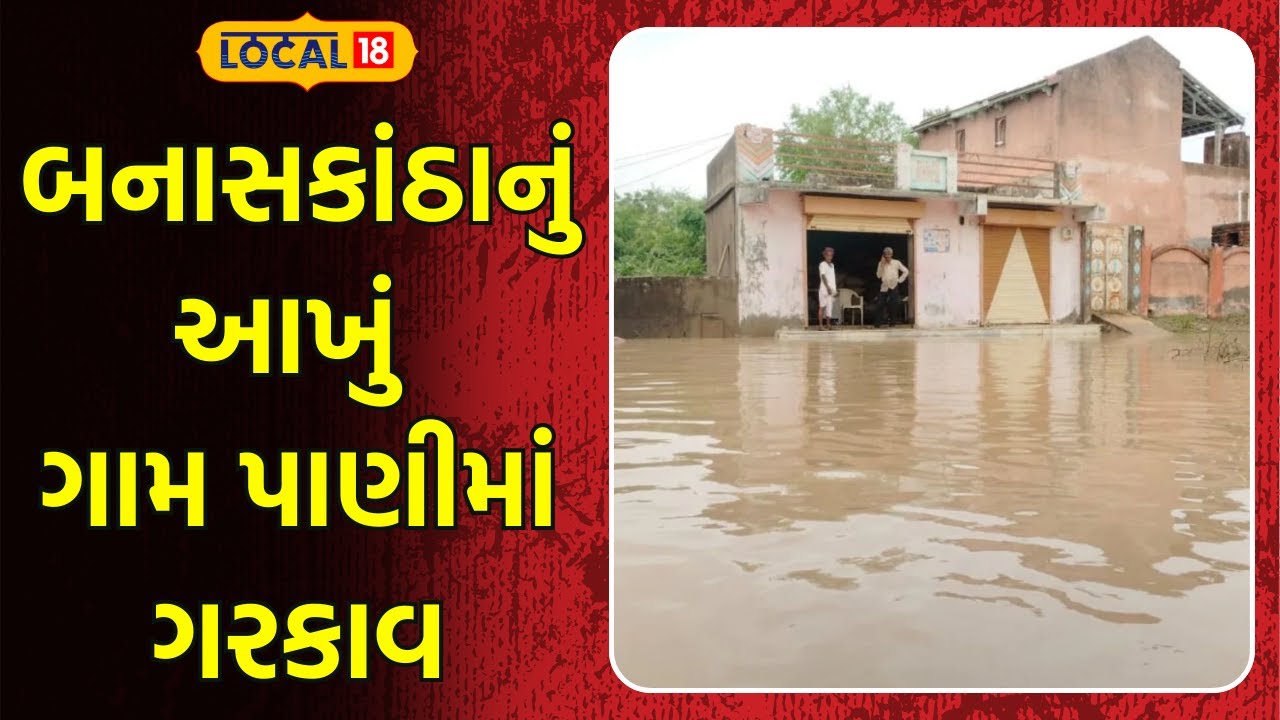 Banaskantha Heavy Rainfall | બનાસકાંઠાનું આ આખું ગામ પાણીમાં ગરકાવ, કરોડોનું નુકસાન | Local 18
