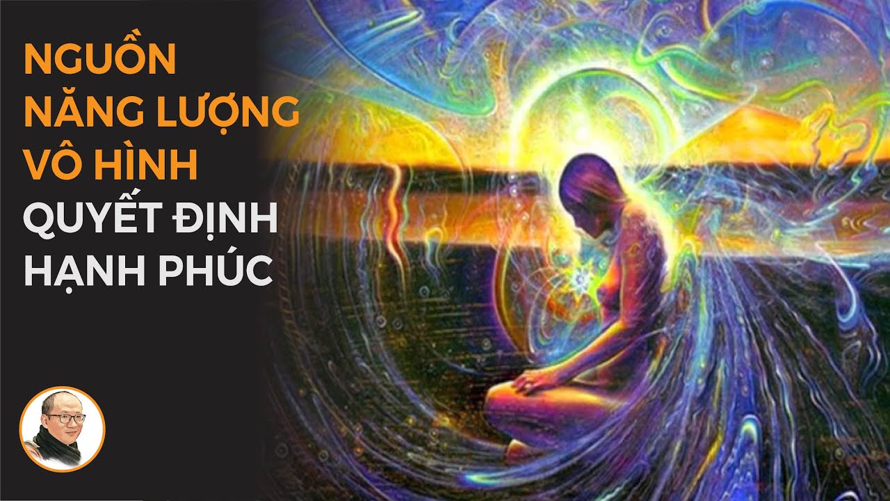 Nguồn năng lượng vô hình, quyết định hạnh phúc mỗi chúng ta | Nhà báo Phan Đăng