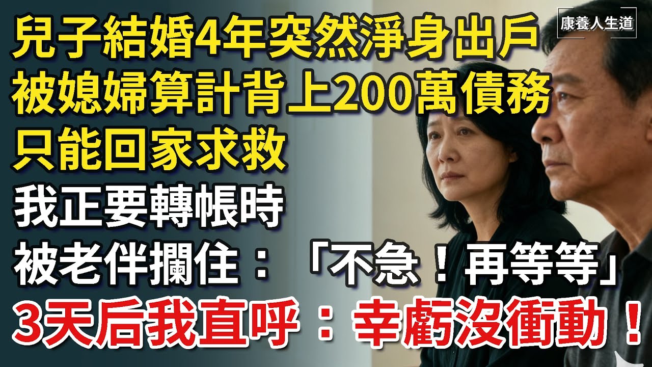 兒子結婚4年突然被掃地出門，被媳婦算計背上200萬債務，只能回家求救，正要轉帳時，被老伴攔住：「不急！再等等」，3天后我直呼：幸虧沒衝動！【康養人生道】 #康養人生道 #上了年紀該明白的事 #養老