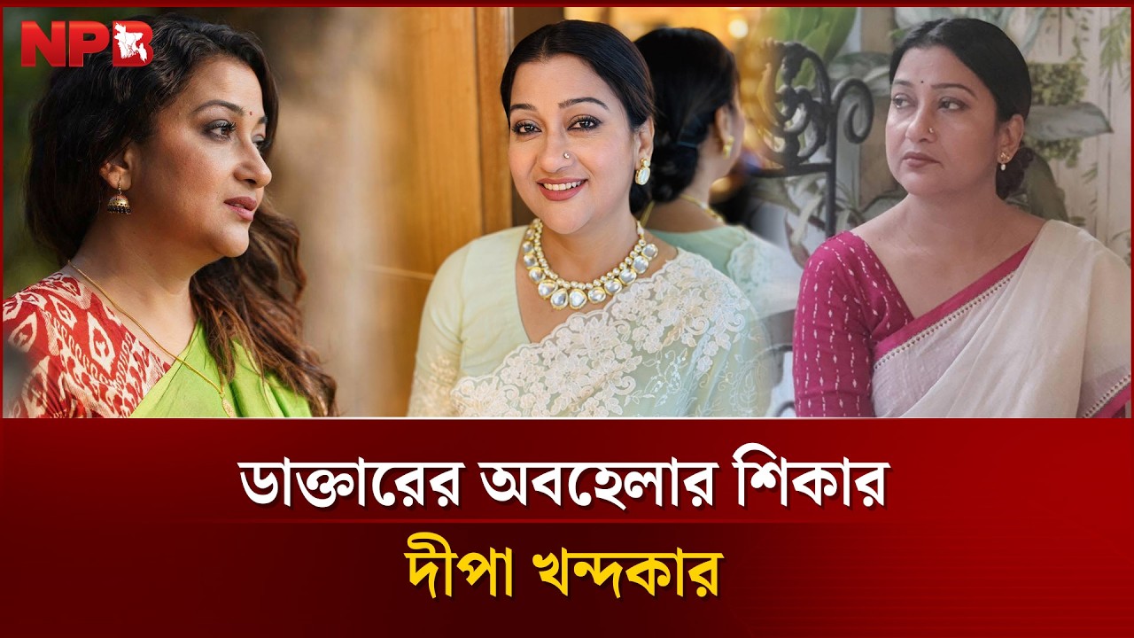 ডাক্তারের অবহেলার শিকার দীপা খন্দকার, ঝাড়লেন ক্ষো'ভ! | Deepa Khandaker | NPB Entertainment
