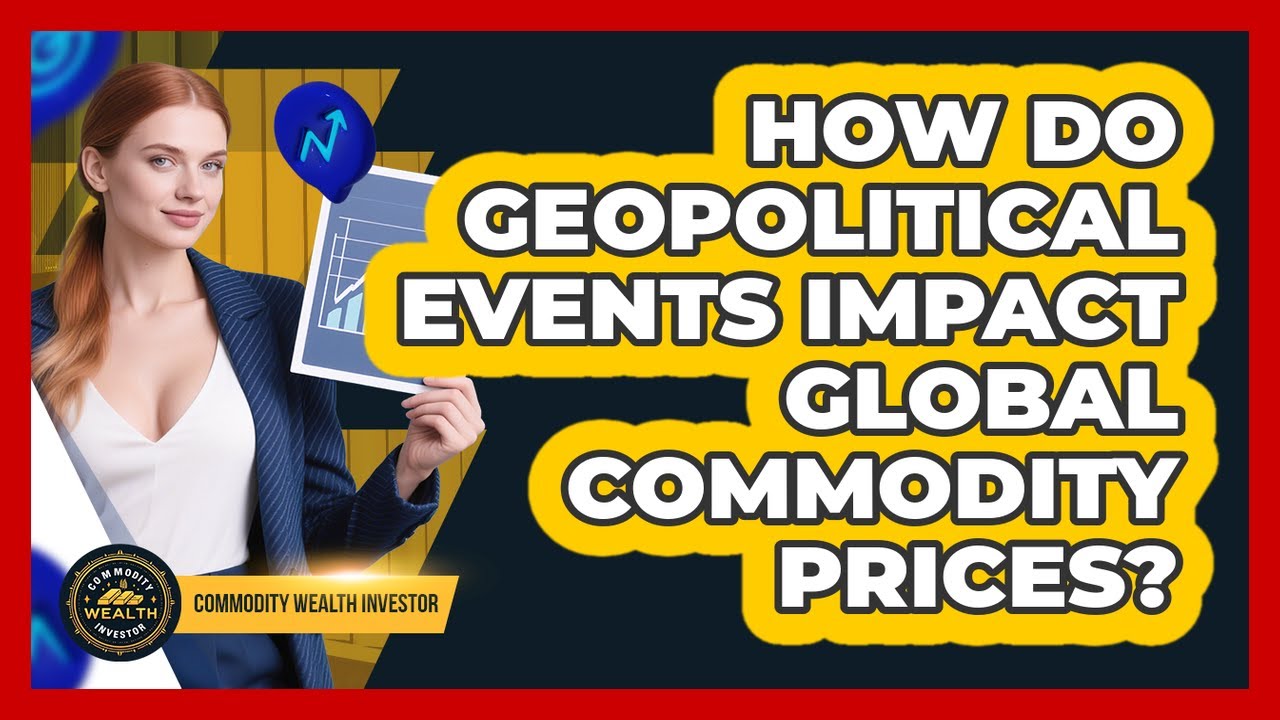 How Do Geopolitical Events Impact Global Commodity Prices? - Commodity Wealth Investor