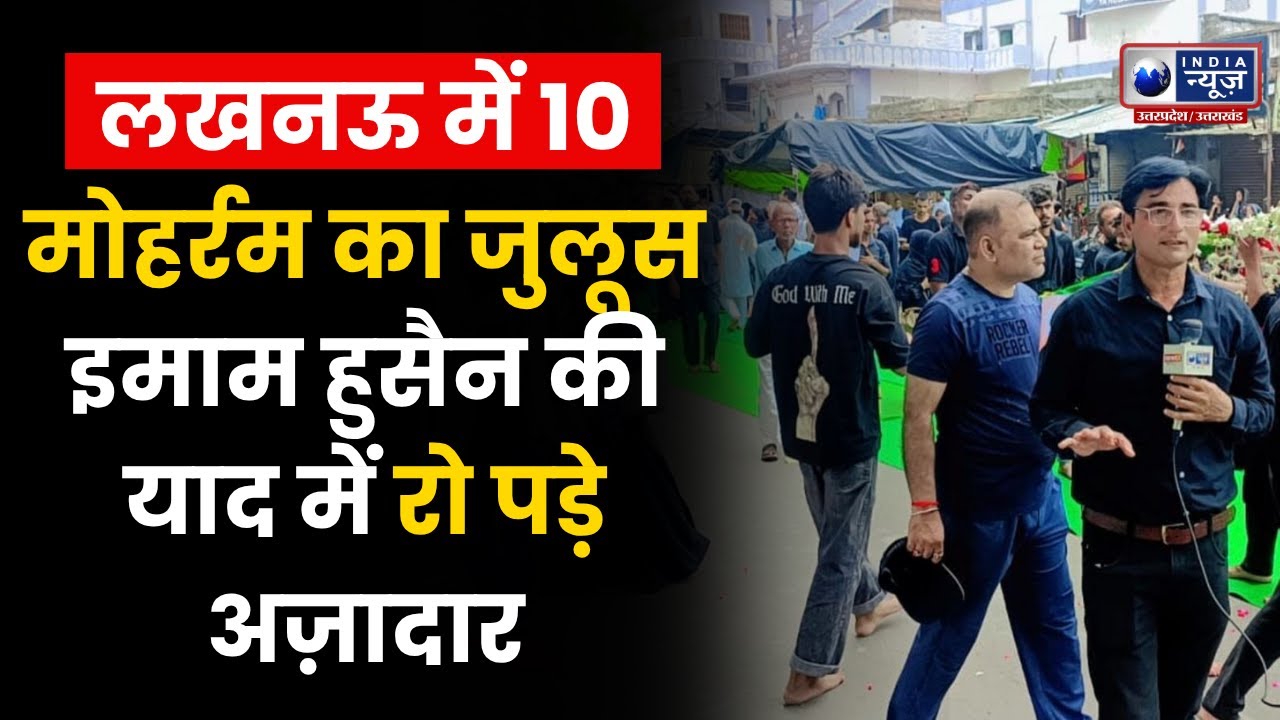 मोहर्रम 2025: लखनऊ की सड़कों पर गूंजा मातम, बहा अज़ादारों का दर्द | INDIA NEWS UP