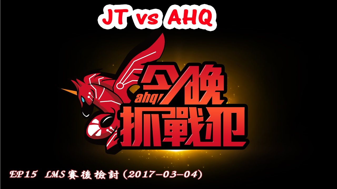 今晚抓戰犯 EP15 LMS賽後檢討(2017-03-04) JT vs AHQ