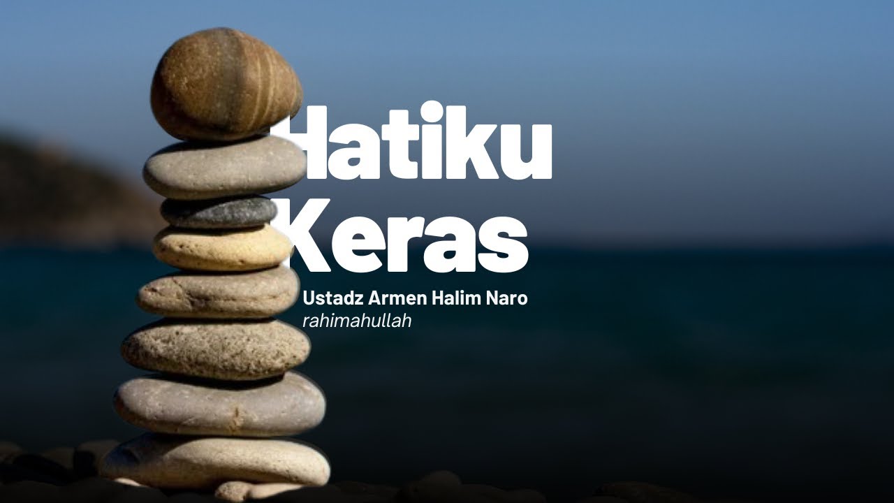 Hatiku Keras | Ustadz Armen Halim Naro rahimahullah