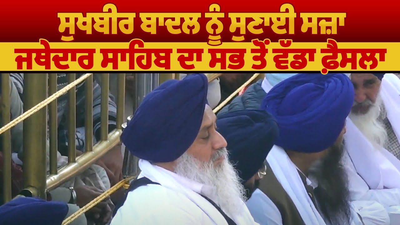 ਸੁਖਬੀਰ ਬਾਦਲ ਨੂੰ ਸੁਣਾਈ ਸਜ਼ਾ, ਜਥੇਦਾਰ ਸਾਹਿਬ ਦਾ ਸਭ ਤੋਂ ਵੱਡਾ ਫ਼ੈਸਲਾ