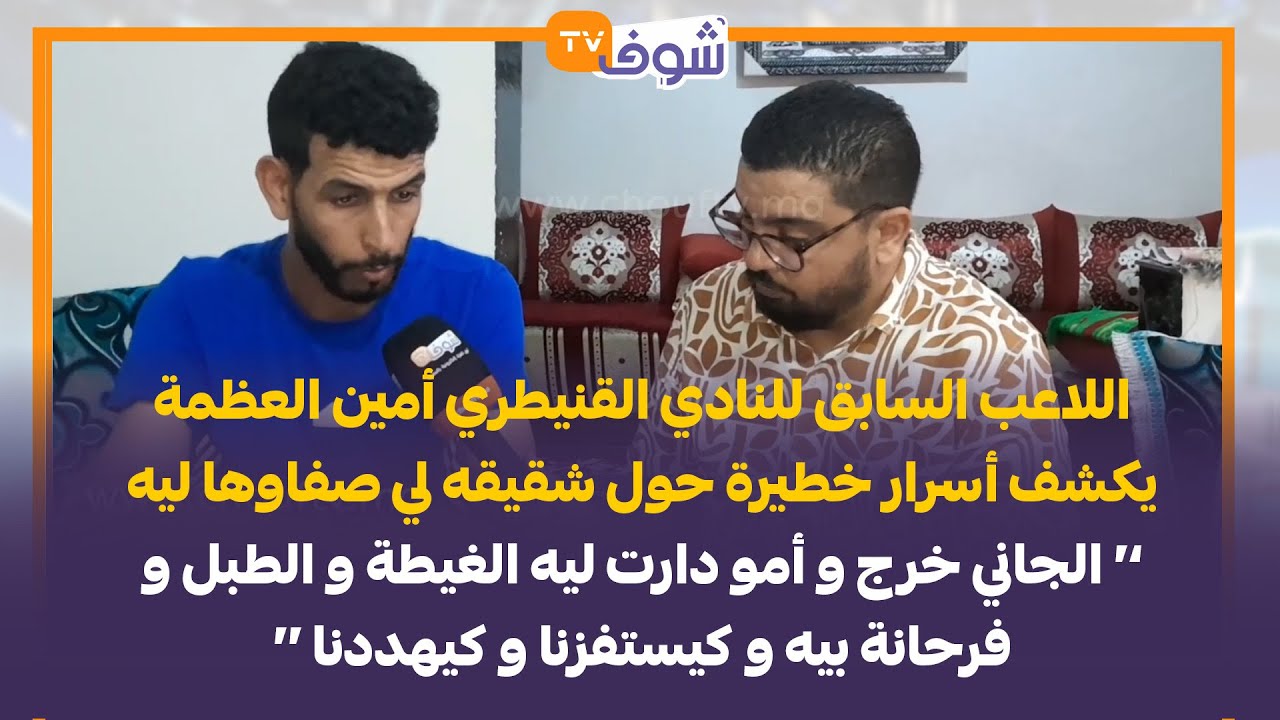 اللاعب السابق للنادي القنيطري أمين العظمة يكشف أسرار خطيرة حول شقيقه لي صفاوها ليه