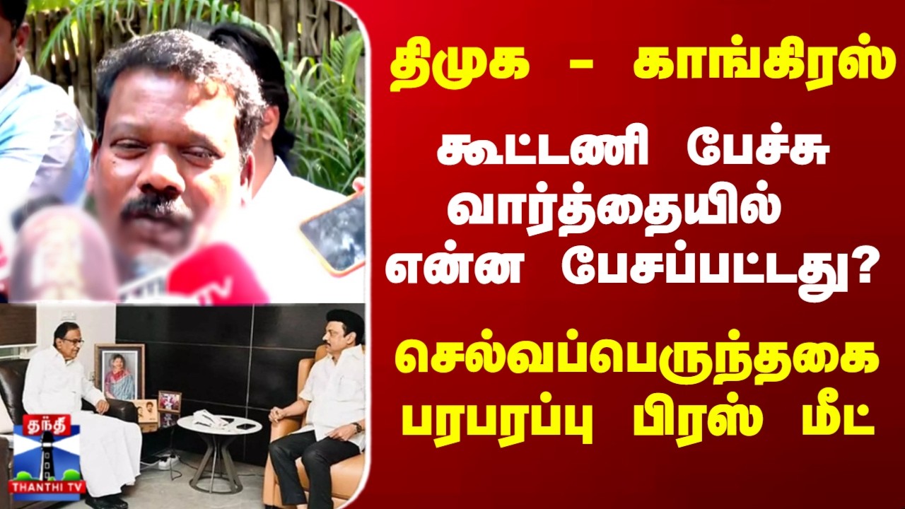 திமுக - காங்கிரஸ் கூட்டணி பேச்சு வார்த்தையில் என்ன பேசப்பட்டது? செல்வப்பெருந்தகை  பரபரப்பு