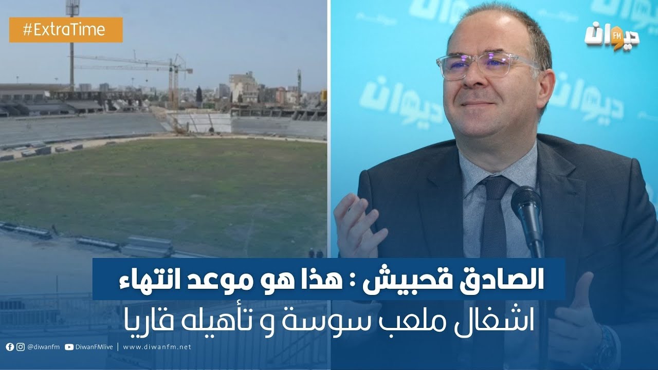 الصادق قحبيش : هذا هو موعد انتهاء اشغال ملعب سوسة و تأهيله قاريا