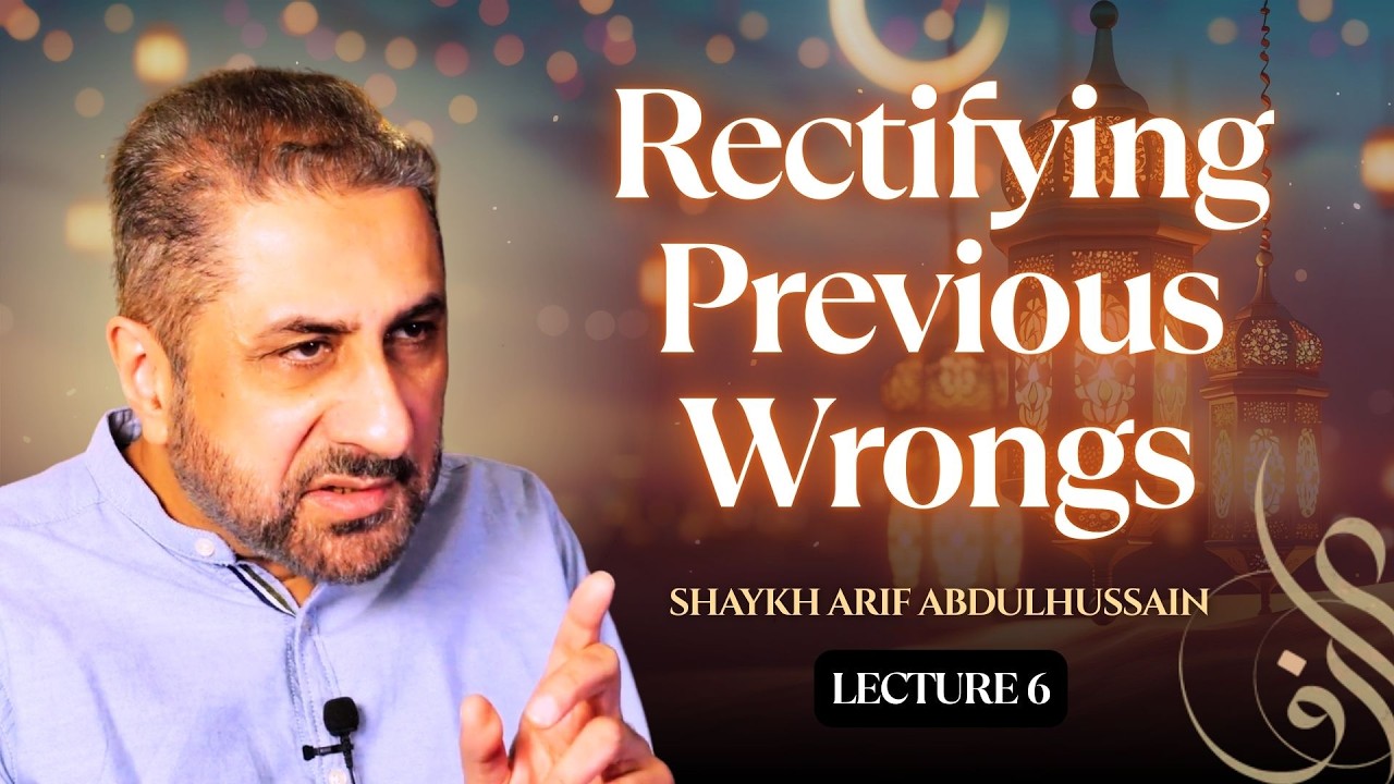 Part 6: Rectifying Previous Wrongs | Ramadhan Reflections 2026 | Shaykh Arif Abdulhussain